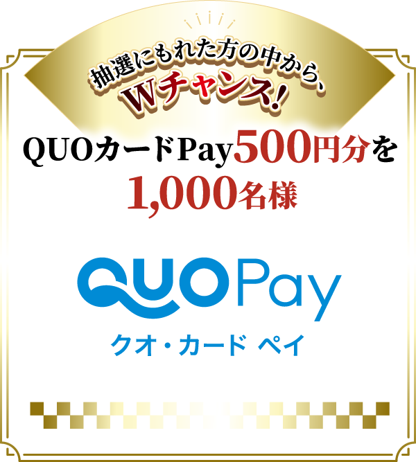 抽選にもれた方の中から、Wチャンス！QUOカードPay500円分を1,000名様